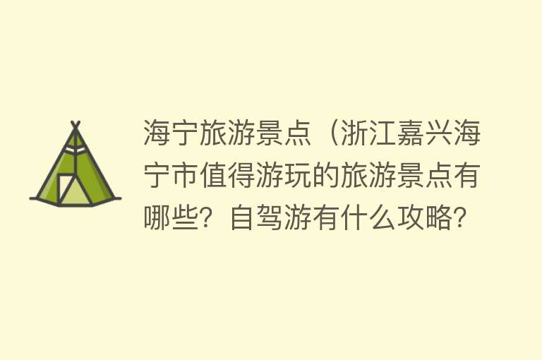 海宁旅游景点（浙江嘉兴海宁市值得游玩的旅游景点有哪些？自驾游有什么攻略？）