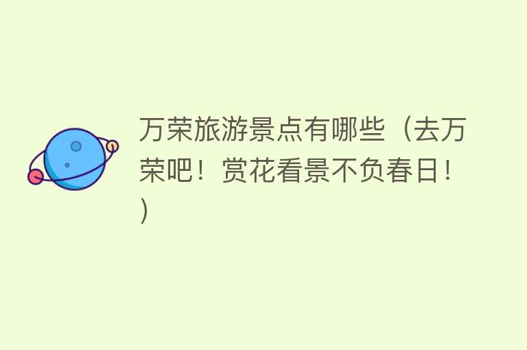 万荣旅游景点有哪些（去万荣吧！赏花看景不负春日！）