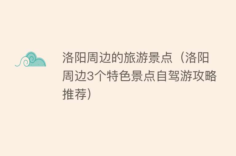 洛阳周边的旅游景点（洛阳周边3个特色景点自驾游攻略推荐）