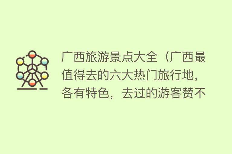 广西旅游景点大全（广西最值得去的六大热门旅行地，各有特色，去过的游客赞不绝口）