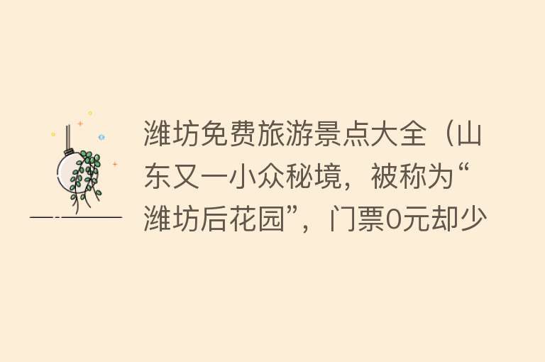 潍坊免费旅游景点大全（山东又一小众秘境，被称为“潍坊后花园”，门票0元却少有人知）