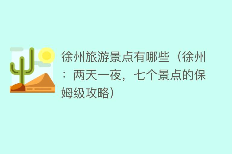 徐州旅游景点有哪些（徐州：两天一夜，七个景点的保姆级攻略）