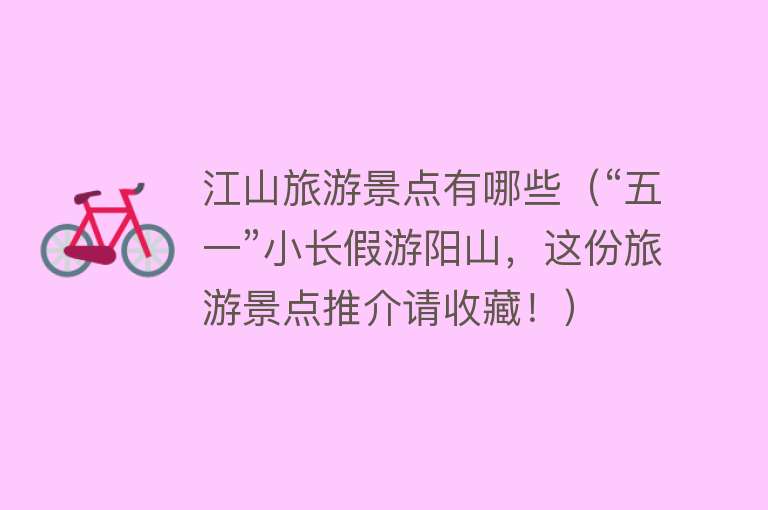 江山旅游景点有哪些（“五一”小长假游阳山，这份旅游景点推介请收藏！）