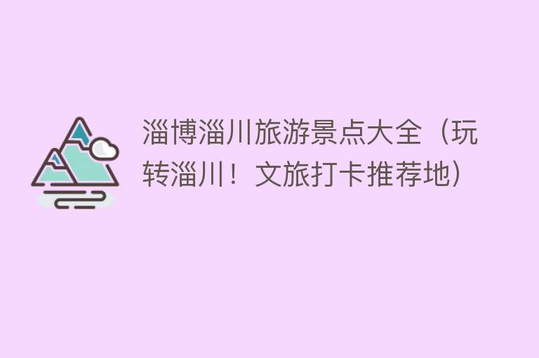 淄博淄川旅游景点大全（玩转淄川！文旅打卡推荐地）