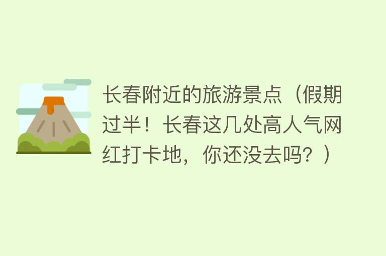 长春附近的旅游景点（假期过半！长春这几处高人气网红打卡地，你还没去吗？）