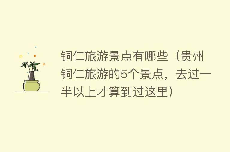 铜仁旅游景点有哪些（贵州铜仁旅游的5个景点，去过一半以上才算到过这里）