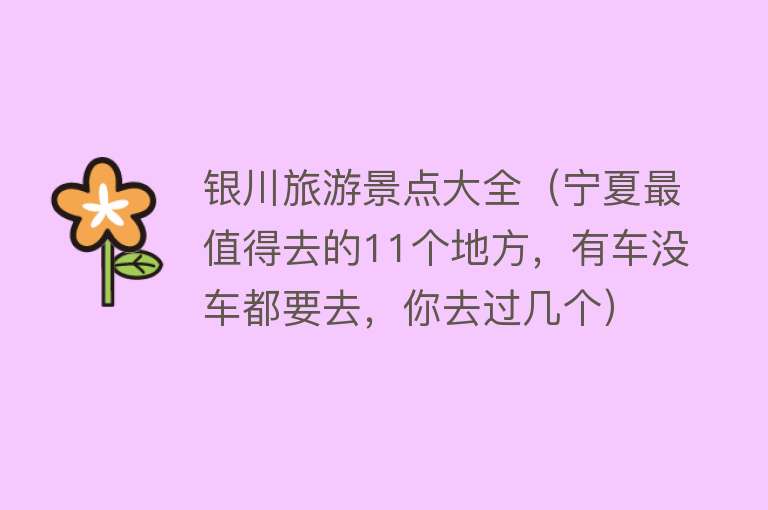 银川旅游景点大全（宁夏最值得去的11个地方，有车没车都要去，你去过几个）