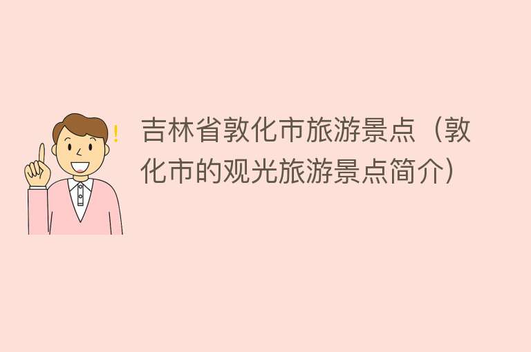 吉林省敦化市旅游景点（敦化市的观光旅游景点简介）