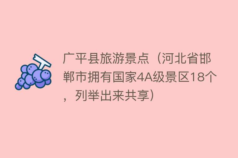 广平县旅游景点（河北省邯郸市拥有国家4A级景区18个，列举出来共享）