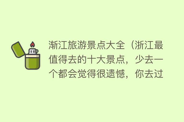 渐江旅游景点大全（浙江最值得去的十大景点，少去一个都会觉得很遗憾，你去过几个呢）