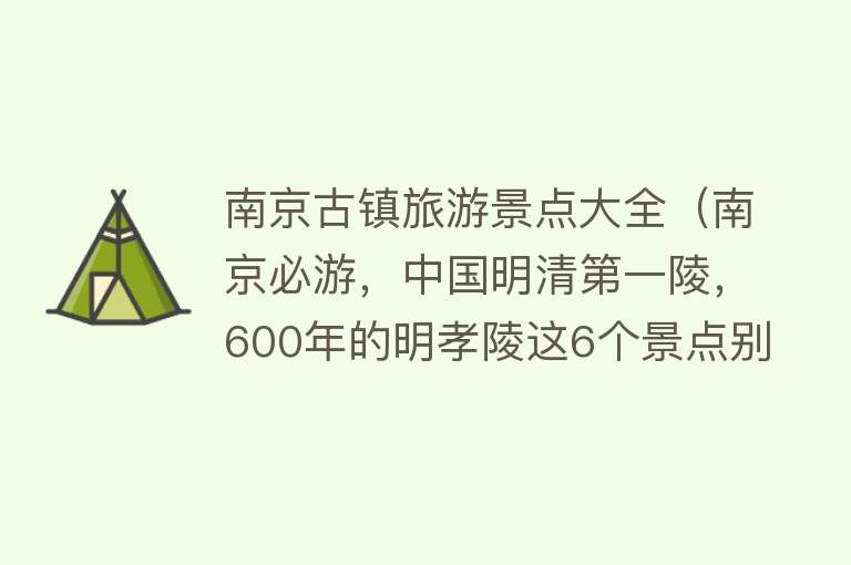 南京古镇旅游景点大全（南京必游，中国明清第一陵，600年的明孝陵这6个景点别错过）