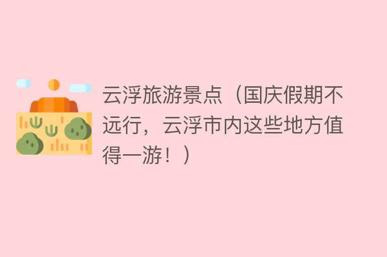 云浮旅游景点（国庆假期不远行，云浮市内这些地方值得一游！）