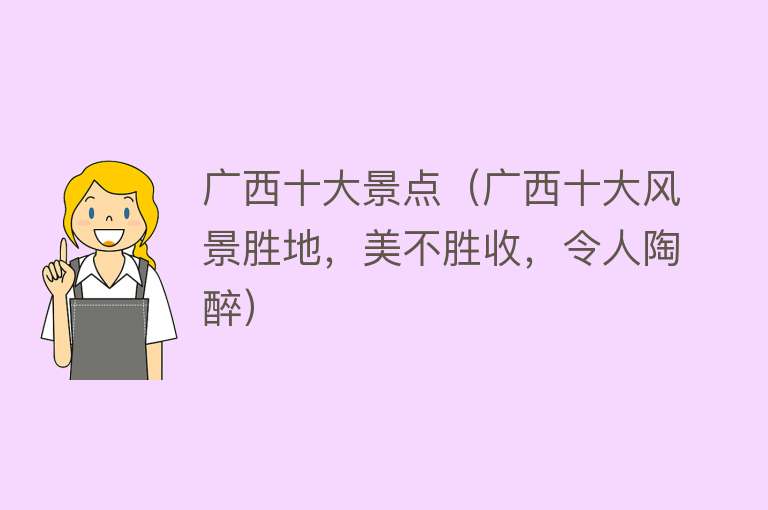 广西十大景点（广西十大风景胜地，美不胜收，令人陶醉）