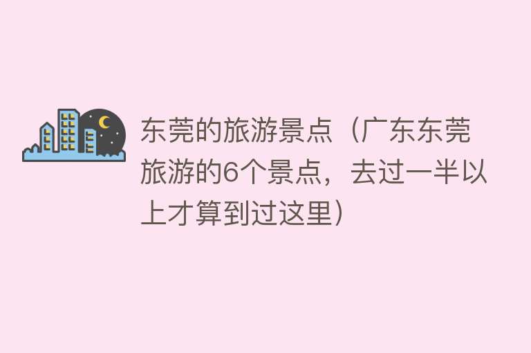 东莞的旅游景点（广东东莞旅游的6个景点，去过一半以上才算到过这里）