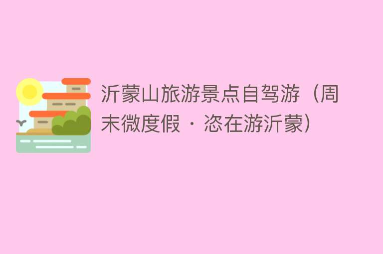 沂蒙山旅游景点自驾游（周末微度假 · 恣在游沂蒙）