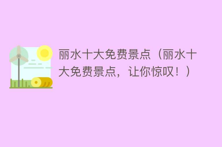 丽水十大免费景点（丽水十大免费景点，让你惊叹！）