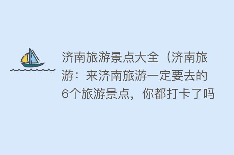 济南旅游景点大全（济南旅游：来济南旅游一定要去的6个旅游景点，你都打卡了吗？）