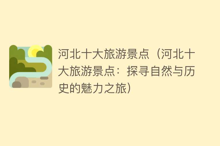 河北十大旅游景点（河北十大旅游景点：探寻自然与历史的魅力之旅）