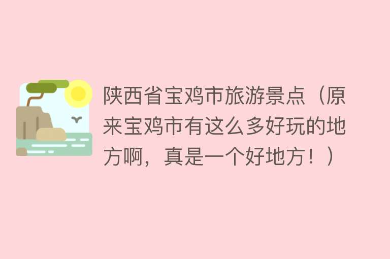 陕西省宝鸡市旅游景点（原来宝鸡市有这么多好玩的地方啊，真是一个好地方！）