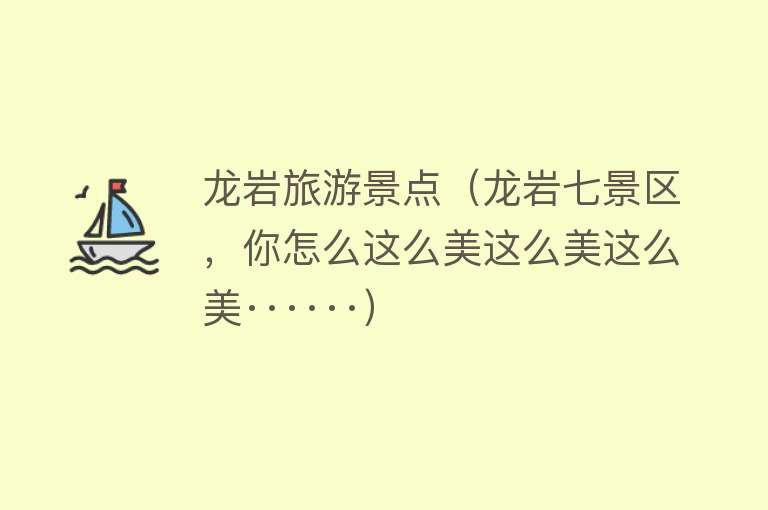 龙岩旅游景点（龙岩七景区，你怎么这么美这么美这么美······）