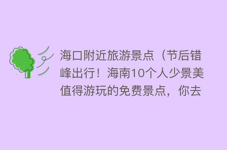海口附近旅游景点（节后错峰出行！海南10个人少景美值得游玩的免费景点，你去过几个）