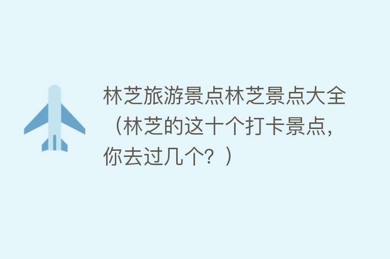 林芝旅游景点林芝景点大全（林芝的这十个打卡景点，你去过几个？）