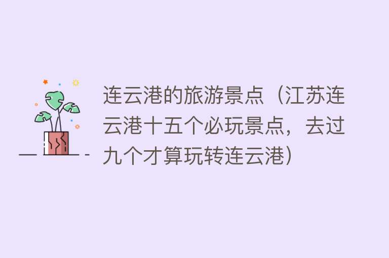 连云港的旅游景点（江苏连云港十五个必玩景点，去过九个才算玩转连云港）