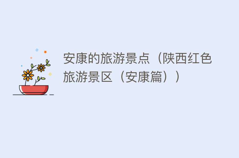 安康的旅游景点（陕西红色旅游景区（安康篇））