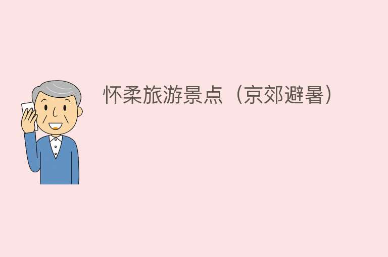 怀柔旅游景点（京郊避暑）