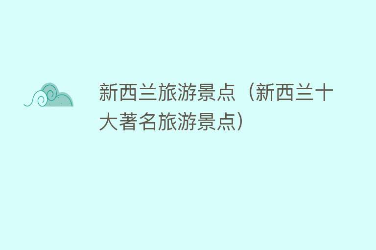 新西兰旅游景点（新西兰十大著名旅游景点）