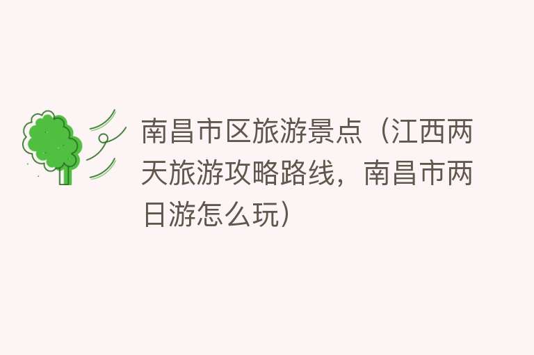 南昌市区旅游景点（江西两天旅游攻略路线，南昌市两日游怎么玩）