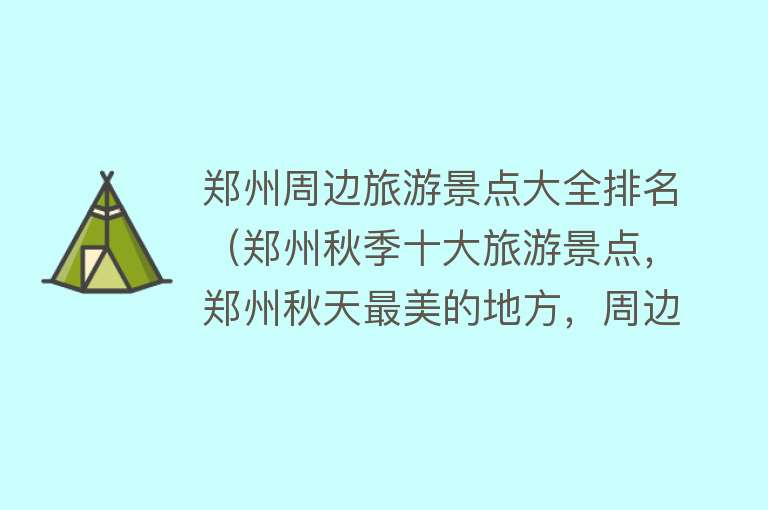 郑州周边旅游景点大全排名（郑州秋季十大旅游景点，郑州秋天最美的地方，周边一日游好去处）