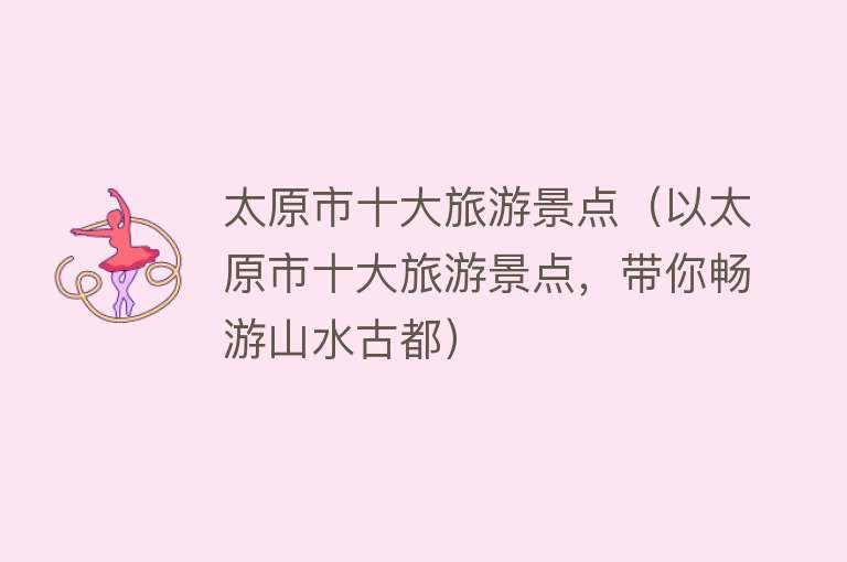 太原市十大旅游景点（以太原市十大旅游景点，带你畅游山水古都）