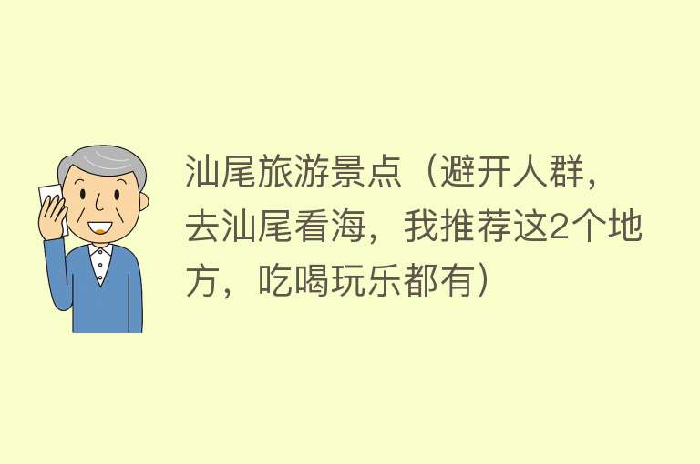 汕尾旅游景点（避开人群，去汕尾看海，我推荐这2个地方，吃喝玩乐都有）