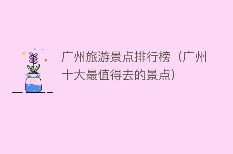 广州旅游景点排行榜（广州十大最值得去的景点）