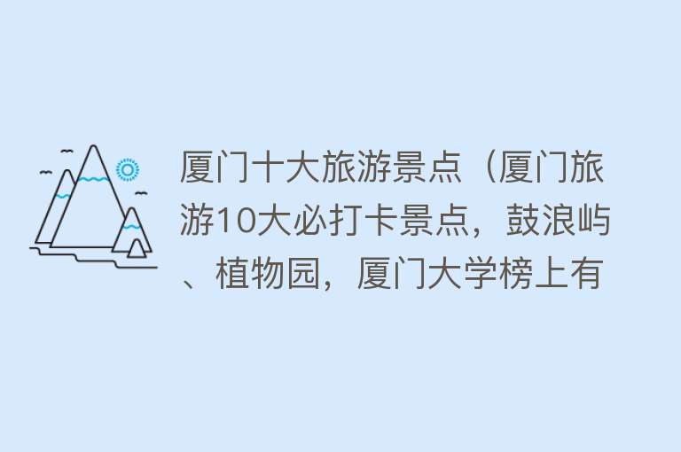 厦门十大旅游景点（厦门旅游10大必打卡景点，鼓浪屿、植物园，厦门大学榜上有名）