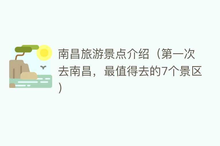 南昌旅游景点介绍（第一次去南昌，最值得去的7个景区）