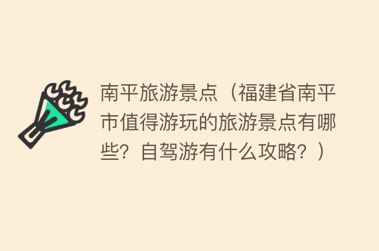 南平旅游景点（福建省南平市值得游玩的旅游景点有哪些？自驾游有什么攻略？）