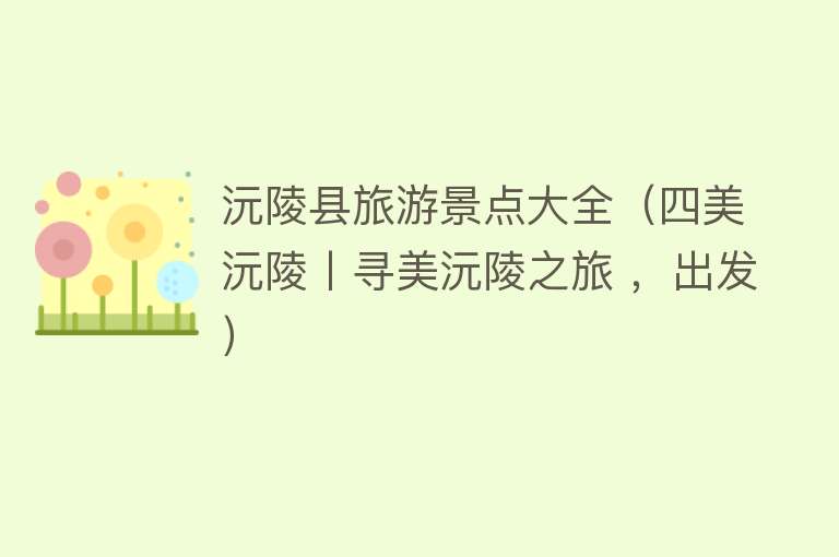 沅陵县旅游景点大全（四美沅陵丨寻美沅陵之旅 ，出发）