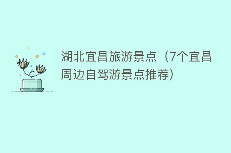 湖北宜昌旅游景点（7个宜昌周边自驾游景点推荐）