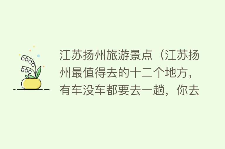 江苏扬州旅游景点（江苏扬州最值得去的十二个地方，有车没车都要去一趟，你去过几个）