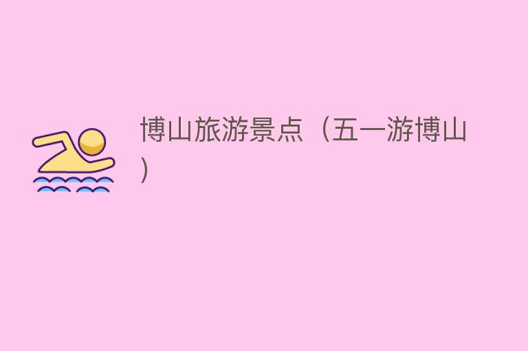 博山旅游景点（五一游博山）