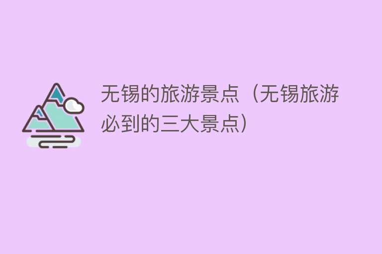 无锡的旅游景点（无锡旅游必到的三大景点）