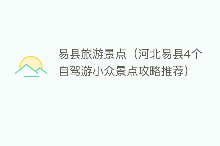 易县旅游景点（河北易县4个自驾游小众景点攻略推荐）