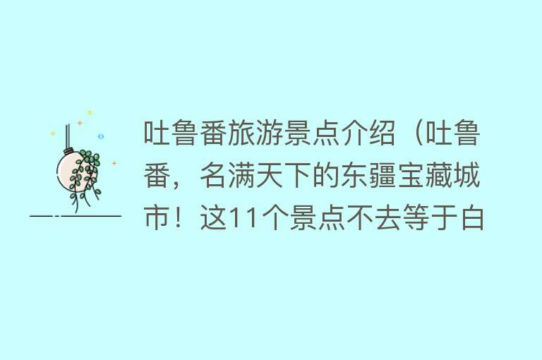 吐鲁番旅游景点介绍（吐鲁番，名满天下的东疆宝藏城市！这11个景点不去等于白来）