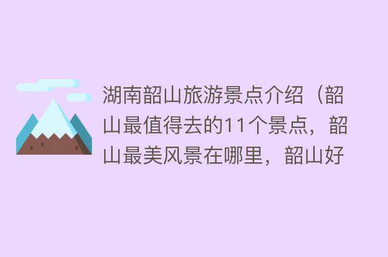 湖南韶山旅游景点介绍（韶山最值得去的11个景点，韶山最美风景在哪里，韶山好玩的地方）