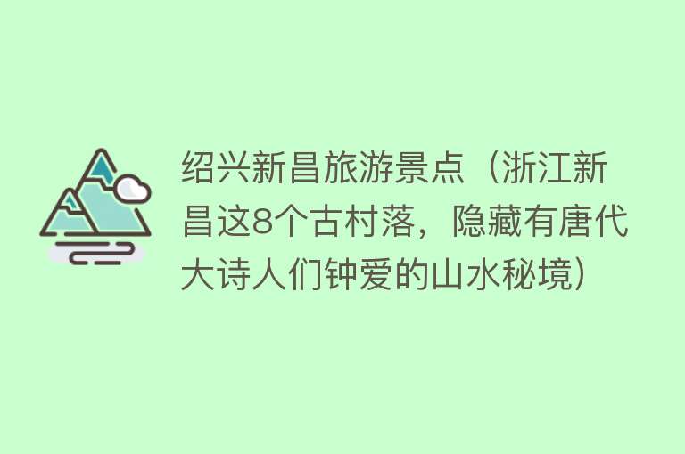 绍兴新昌旅游景点（浙江新昌这8个古村落，隐藏有唐代大诗人们钟爱的山水秘境）