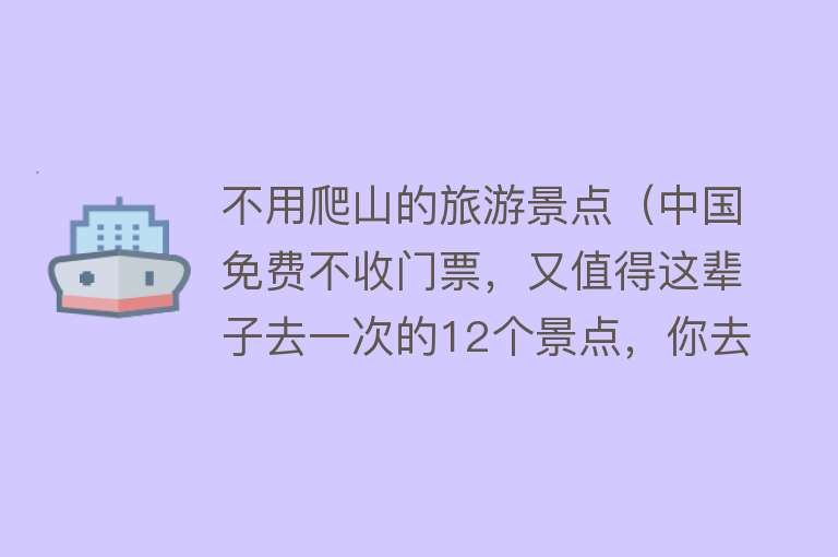 不用爬山的旅游景点（中国免费不收门票，又值得这辈子去一次的12个景点，你去过几个？）