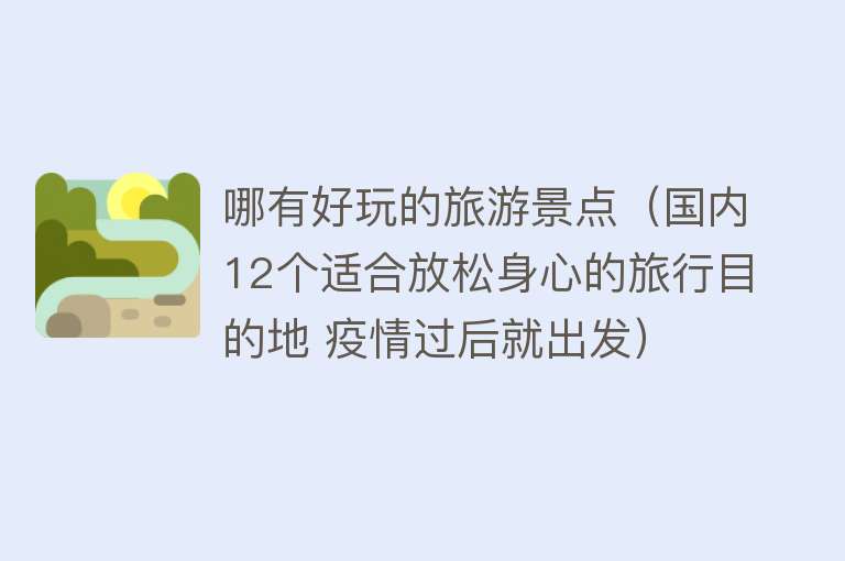 哪有好玩的旅游景点（国内12个适合放松身心的旅行目的地 疫情过后就出发）