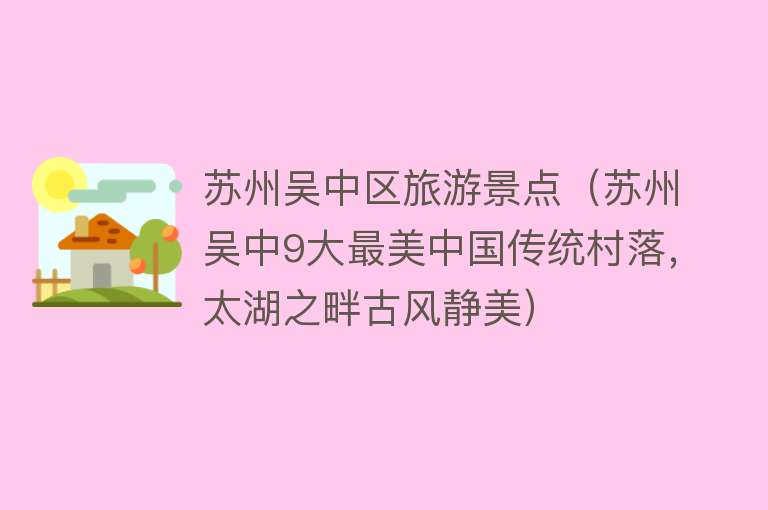 苏州吴中区旅游景点（苏州吴中9大最美中国传统村落，太湖之畔古风静美）